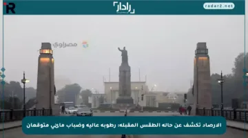 الأرصاد تكشف عن حالة الطقس المقبلة: رطوبة عالية وضباب مائي متوقعان